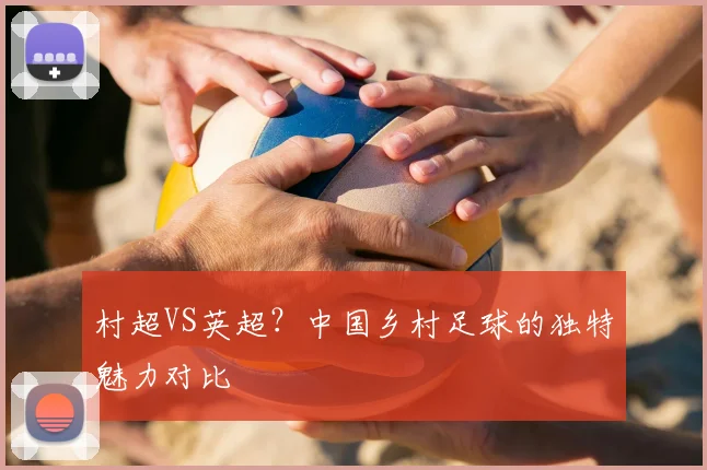 村超VS英超？中国乡村足球的独特魅力对比