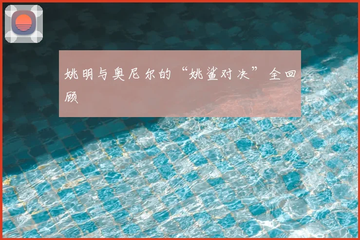 姚明与奥尼尔的“姚鲨对决”全回顾