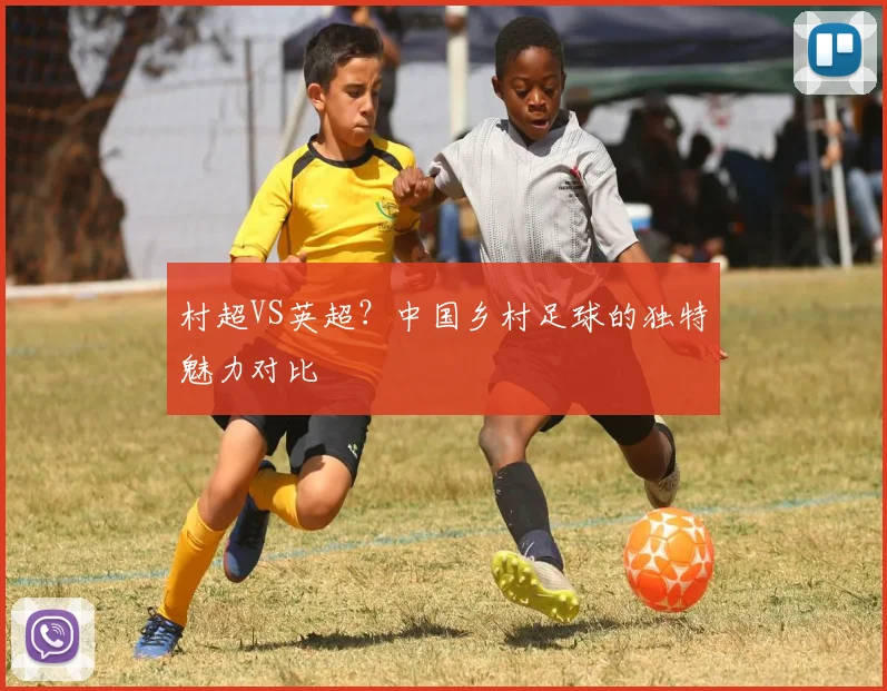 村超VS英超？中国乡村足球的独特魅力对比
