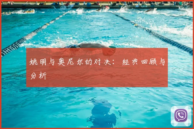 姚明与奥尼尔的对决：经典回顾与分析
